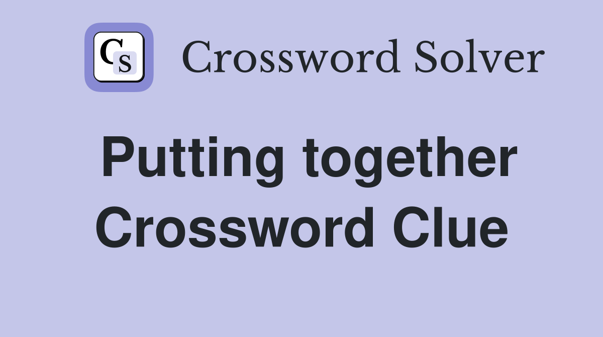 Putting together Crossword Clue Answers Crossword Solver